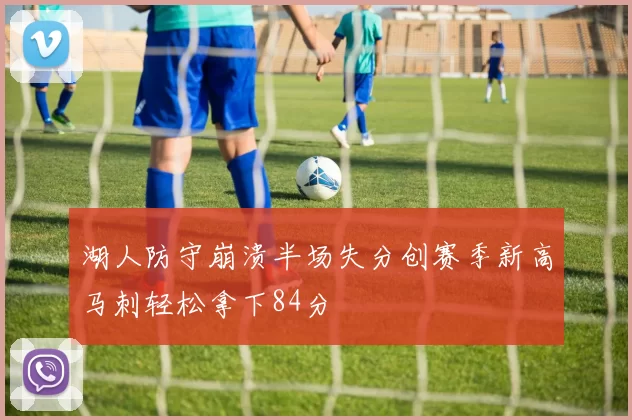 湖人防守崩溃半场失分创赛季新高马刺轻松拿下84分