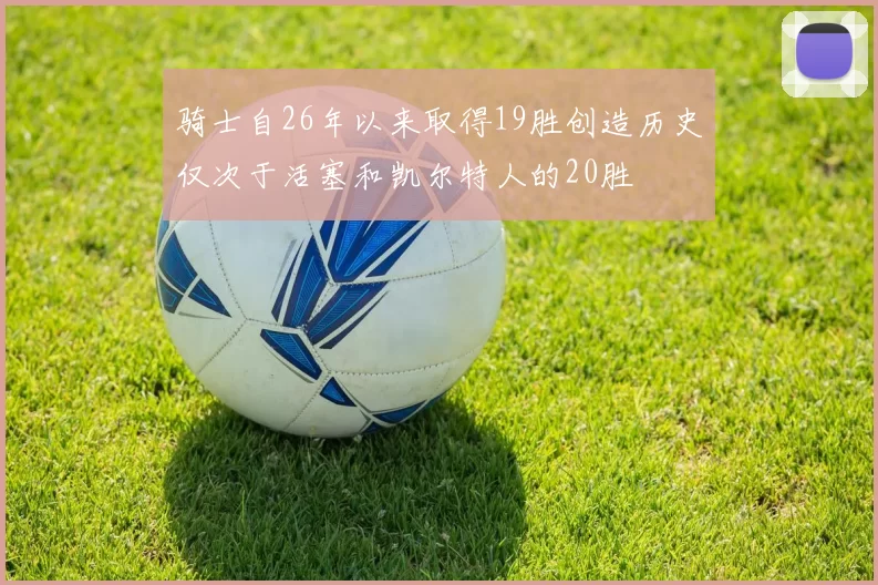 骑士自26年以来取得19胜创造历史仅次于活塞和凯尔特人的20胜