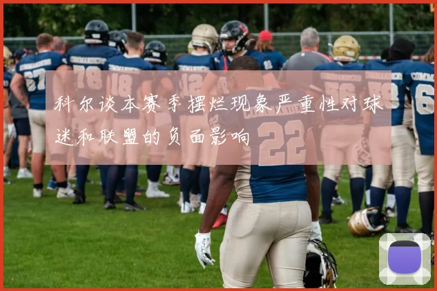 科尔谈本赛季摆烂现象严重性对球迷和联盟的负面影响