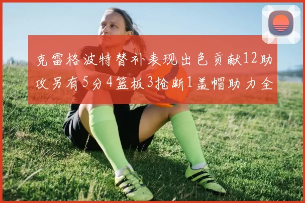 克雷格波特替补表现出色贡献12助攻另有5分4篮板3抢断1盖帽助力全队胜利