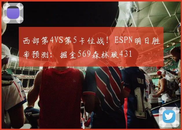 西部第4VS第5卡位战！ESPN明日胜率预测：掘金569森林狼431
