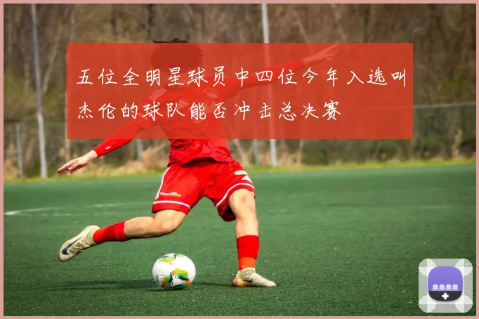 五位全明星球员中四位今年入选叫杰伦的球队能否冲击总决赛