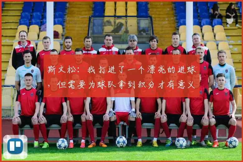 斯文松：我打进了一个漂亮的进球，但需要为球队拿到积分才有意义